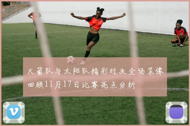 火箭队与太阳队精彩对决全场录像回顾11月17日比赛亮点分析