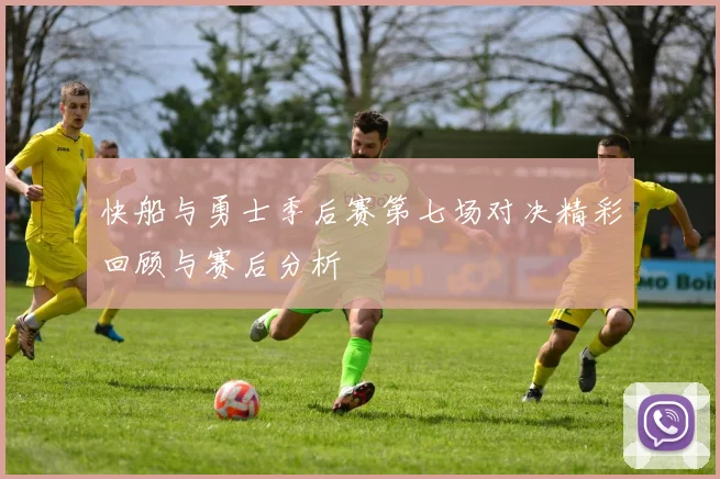 快船与勇士季后赛第七场对决精彩回顾与赛后分析